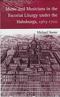 Music and Musicians in the Escorial Liturgy Under the Habsburgs, 1563-1700 (Hardcover)