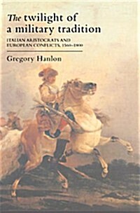 The Twilight of a Military Tradition : Italian Aristocrats and European Conflicts, 1560-1800 (Paperback)