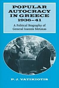 Popular Autocracy in Greece, 1936-1941 : A Political Biography of General Ioannis Metaxas (Hardcover)