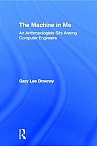 The Machine in Me : An Anthropologist Sits Among Computer Engineers (Hardcover)
