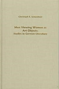Men Viewing Women as Art Objects: Studies in German Literature (Hardcover)