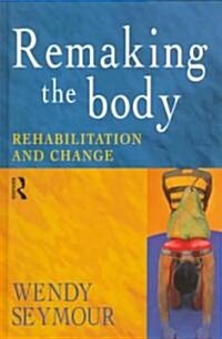 Remaking the Body : Rehabilitation and Change (Hardcover)