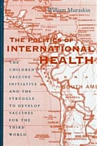 The Politics of International Health: The Childrens Vaccine Initiative and the Struggle to Develop Vaccines for the Third World (Hardcover)
