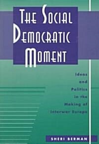 The Social Democratic Moment: Ideas and Politics in the Making of Interwar Europe (Hardcover)