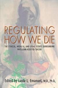 Regulating How We Die: The Ethical, Medical, and Legal Issues Surrounding Physician-Assisted Suicide (Paperback)