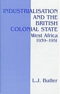 Industrialisation and the British Colonial State : West Africa 1939-1951 (Hardcover)