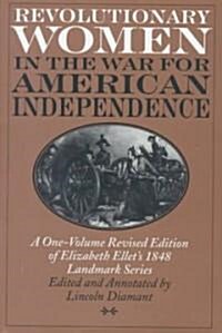 Revolutionary Women in the War for American Independence: A One-Volume Revised Edition of Elizabeth Ellets 1848 Landmark Series (Hardcover)