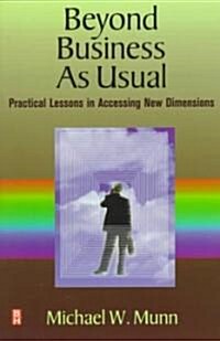 Beyond Business as Usual : Practical Lessons in Accessing New Dimensions (Paperback)