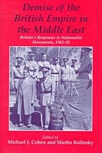 Demise of the British Empire in the Middle East : Britains Responses to Nationalist Movements, 1943-55 (Hardcover)