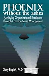 Phoenix Without the Ashes: Achieving Organizational Excellence Through Common Sense Management (Hardcover)
