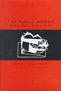 The Magic Bishop: Hugo Ball, Dada Poet (Hardcover)