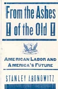 From the Ashes of the Old: American Labor and Americas Future (Hardcover)