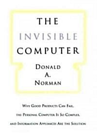 The Invisible Computer: Why Good Products Can Fail, the Personal Computer Is So Complex, and Information Appliances Are the Solution (Hardcover)