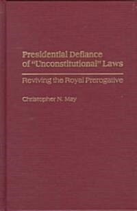 Presidential Defiance of Unconstitutional Laws: Reviving the Royal Prerogative (Hardcover)