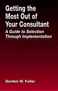 Getting the Most Out of Your Consultant: A Guide to Selection Through Implementation (Hardcover)