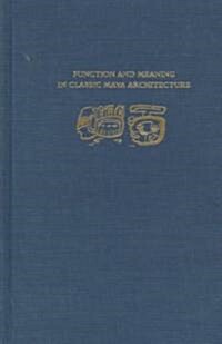 Function and Meaning in Classic Maya Architecture: A Symposium at Dumbarton Oaks, 7th and 8th October 1994 (Hardcover)