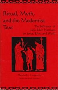 Ritual, Myth and the Modernist Text : The Influence of Jane Ellen Harrison on Joyce, Eliot and Woolf (Hardcover)