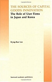 The Source of Capital Goods Innovation : The Role of User Firms in Japan and Korea (Hardcover)