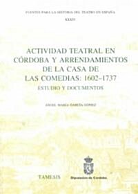 Actividad Teatral en Cordoba y Arrendamientos de la Casa de las Comedias: 1602-1737 : Estudio y documentos (Hardcover)