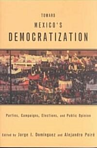 Toward Mexicos Democratization : Parties, Campaigns, Elections and Public Opinion (Paperback)