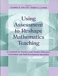 Using Assessment to Reshape Mathematics Teaching: A Casebook for Teachers and Teacher Educators, Curriculum and Staff Development Specialists (Paperback)