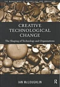 Creative Technological Change : The Shaping of Technology and Organisations (Paperback)
