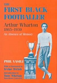 The First Black Footballer : Arthur Wharton 1865-1930: An Absence of Memory (Hardcover)