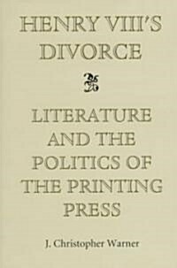 Henry VIIIs Divorce: Literature and the Politics of the Printing Press (Hardcover)