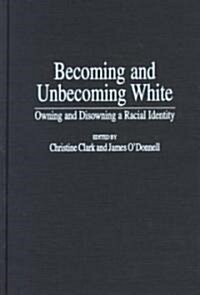 Becoming and Unbecoming White: Owning and Disowning a Racial Identity (Hardcover)