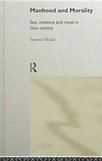 Manhood and Morality : Sex, Violence and Ritual in Gisu Society (Hardcover)