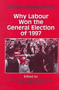 Political Communications : Why Labour Won the General Election of 1997 (Hardcover)