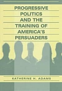 Progressive Politics and the Training of Americas Persuaders (Paperback)