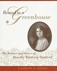 Reared in a Greenhouse: The Storiesnand Storynof Dorothy Winthrop Bradford (Paperback)