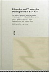 Education and Training for Development in East Asia : The Political Economy of Skill Formation in Newly Industrialised Economies (Hardcover)
