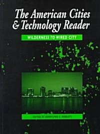 The American Cities and Technology Reader : Wilderness to Wired City (Paperback)