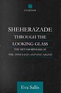 Sheherazade Through the Looking Glass : The Metamorphosis of the Thousand and One Nights (Hardcover)