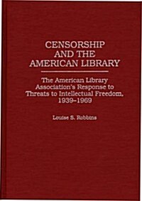 Censorship and the American Library: The American Library Associations Response to Threats to Intellectual Freedom, 1939-1969 (Hardcover)