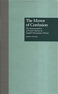 The Mirror of Confusion: The Representation of French History in English Renaissance Drama (Hardcover)