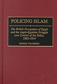Policing Islam: The British Occupation of Egypt and the Anglo-Egyptian Struggle Over Control of the Police, 1882-1914 (Hardcover)