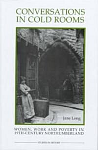 Conversations in Cold Rooms : Women, Work and Poverty in Nineteenth-Century Northumberland (Hardcover)
