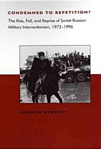 Condemned to Repetition?: The Rise, Fall, and Reprise of Soviet-Russian Military Interventionism, 1973-1996 (Paperback)