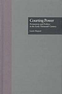 Courting Power: Persuasion and Politics in the Early Thirteenth Century (Hardcover)