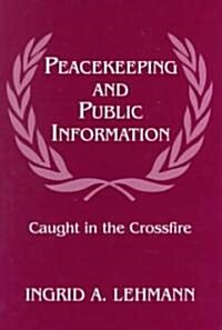 Peacekeeping and Public Information : Caught in the Crossfire (Hardcover)