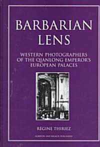 Barbarian Lens : Western Photographers of the Qianlong Emperors European Palaces (Hardcover)