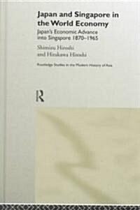 Japan and Singapore in the World Economy : Japans Economic Advance into Singapore 1870-1965 (Hardcover)