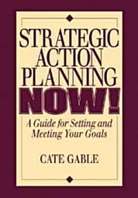 Strategic Action Planning Now Setting and Meeting Your Goals (Paperback)