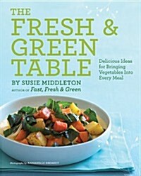 The Fresh & Green Table: Delicious Ideas for Bringing Vegetables Into Every Meal (Paperback)