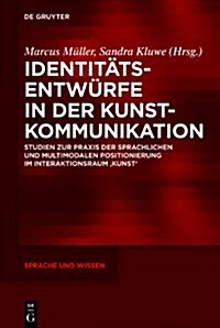 Identitatsentwurfe in Der Kunstkommunikation: Studien Zur Praxis Der Sprachlichen Und Multimodalen Positionierung Im Interaktionsraum Kunst (Hardcover