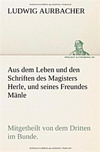 Aus Dem Leben Und Den Schriften Des Magisters Herle, Und Seines Freundes Manle (Paperback)