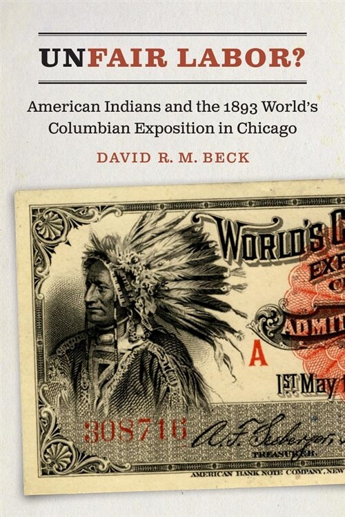 Unfair Labor?: American Indians and the 1893 Worlds Columbian Exposition in Chicago (Hardcover)